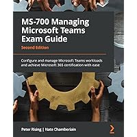 MS-700 Managing Microsoft Teams Exam Guide - Second Edition: Configure and manage Microsoft Teams workloads and achieve Microsoft 365 certification with ease