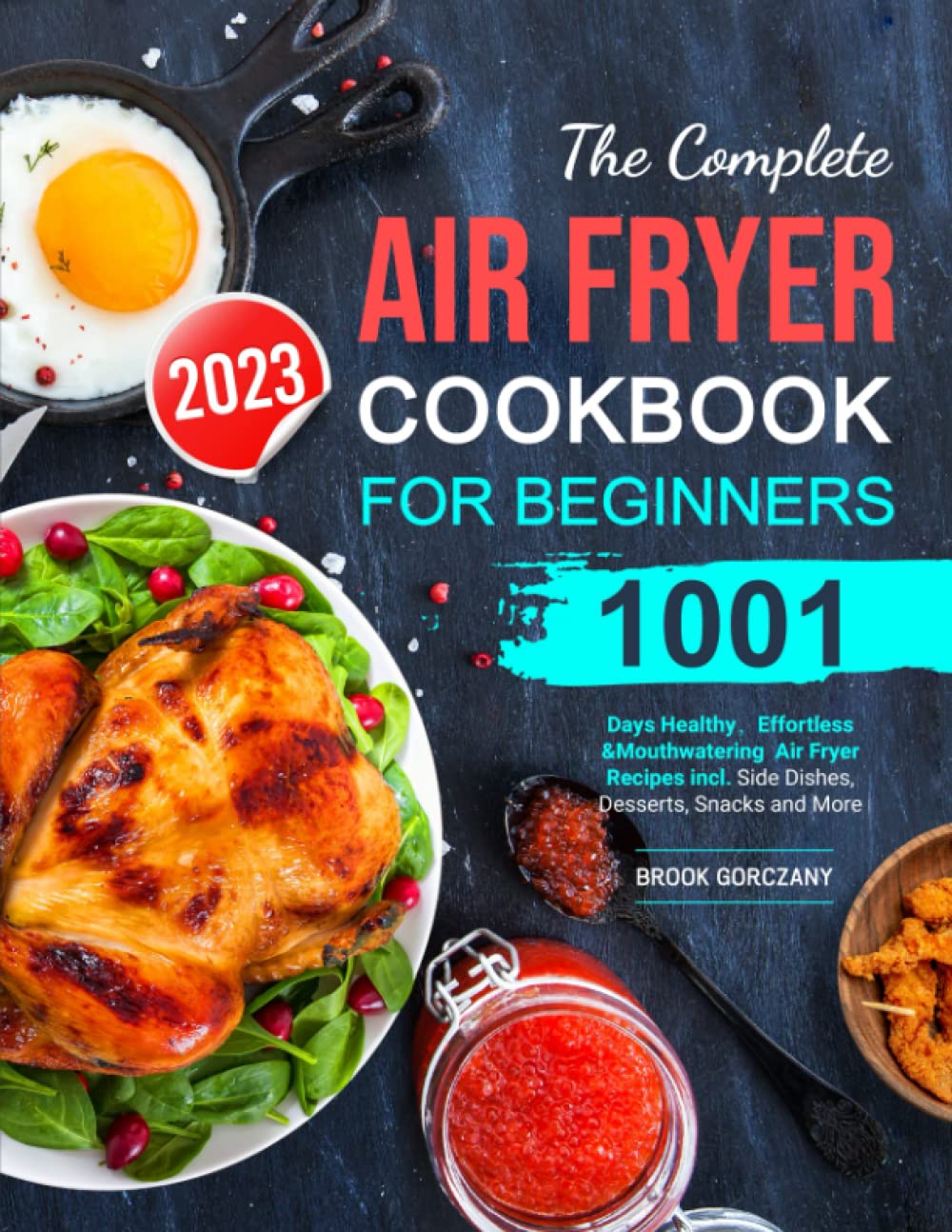 The Complete Air Fryer Cookbook For Beginners 2023: 1001 Days Healthy，Effortless & Mouthwatering Air Fryer Recipes incl. Side Dishes, Desserts, Snacks and More