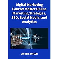 Digital Marketing Course: Master Online Marketing Strategies, SEO, Social Media, and Analytics Digital Marketing Course: Master Online Marketing Strategies, SEO, Social Media, and Analytics Kindle