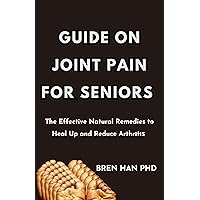 GUIDE ON JOINT PAIN FOR SENIORS: The Effective Natural Remedies to Heal Up and Reduce Arthrіtіѕ GUIDE ON JOINT PAIN FOR SENIORS: The Effective Natural Remedies to Heal Up and Reduce Arthrіtіѕ Kindle Paperback