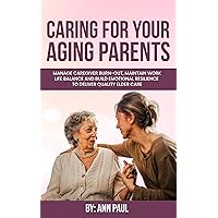 Caring for Your Aging Parent: Manage Caregiver Burn-Out, Maintain Work-Life Balance and Build Emotional Resilience to Deliver Quality Elder Care Caring for Your Aging Parent: Manage Caregiver Burn-Out, Maintain Work-Life Balance and Build Emotional Resilience to Deliver Quality Elder Care Kindle Audible Audiobook Paperback Hardcover