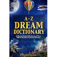 A-Z Dream Dictionary: A Dream Symbol Dictionary of Over 1600 of the Most Common Dreams (Dream Analysis) A-Z Dream Dictionary: A Dream Symbol Dictionary of Over 1600 of the Most Common Dreams (Dream Analysis) Paperback Kindle Hardcover