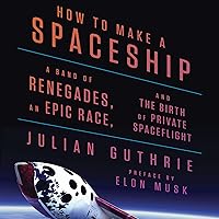 How to Make a Spaceship: A Band of Renegades, an Epic Race, and the Birth of Private Spaceflight How to Make a Spaceship: A Band of Renegades, an Epic Race, and the Birth of Private Spaceflight Audible Audiobook Kindle Hardcover Paperback Audio CD