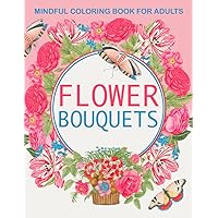Flower Bouquets Coloring Book: Lovely Floral Arrangements in Vases for Mindful Relaxation for Adults