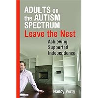Adults on the Autism Spectrum Leave the Nest: Achieving Supported Independence Adults on the Autism Spectrum Leave the Nest: Achieving Supported Independence Paperback Kindle