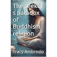 The seeker s paradox of Buddhism religion (The book of buddha meditation , spiritual and physical labor . 1) The seeker s paradox of Buddhism religion (The book of buddha meditation , spiritual and physical labor . 1) Kindle