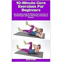 10-Minute Core Exercises For Beginners: The Complete Guide To Effective Core Exercises To Build Strength, Balance, Relief Pain, And Improve Posture. 10-Minute Core Exercises For Beginners: The Complete Guide To Effective Core Exercises To Build Strength, Balance, Relief Pain, And Improve Posture. Kindle Paperback