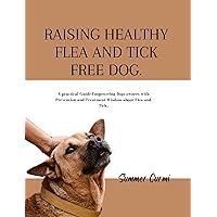 RAISING HEALTHY FLEA AND TICK FREE DOG: A practical Guide Empowering Dogs owners with Prevention and Treatment Wisdom about Flea and Tick. RAISING HEALTHY FLEA AND TICK FREE DOG: A practical Guide Empowering Dogs owners with Prevention and Treatment Wisdom about Flea and Tick. Kindle Paperback