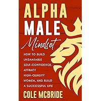 Alpha Male Mindset: How to Build Unshakable Self-Confidence, Attract High-Quality Women, and Build a Successful Life (Communication Skills) Alpha Male Mindset: How to Build Unshakable Self-Confidence, Attract High-Quality Women, and Build a Successful Life (Communication Skills) Paperback Kindle