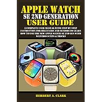APPLE WATCH SE 2ND GENERATION USER GUIDE: A Complete User Manual with Step By Step Instruction For Beginners And Seniors To Learn How To Use The New ... Tips & Tricks (Apple Device Manuals by Clark) APPLE WATCH SE 2ND GENERATION USER GUIDE: A Complete User Manual with Step By Step Instruction For Beginners And Seniors To Learn How To Use The New ... Tips & Tricks (Apple Device Manuals by Clark) Paperback Kindle