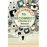Disconnect to Reconnect: A Journey to a Balanced Digital Life - A 30-Day Digital Wellness Workbook & Journal that Helps Cultivate Happiness, Presence, ... Wellness Activities and Mindful Reflections