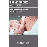 BREASTFEEDING CHALLENGES: How To Overcome Common Nursing Problems BREASTFEEDING CHALLENGES: How To Overcome Common Nursing Problems Kindle Paperback