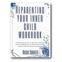 Reparenting Your Inner Child Workbook: A Life-Changing Guide To Heal Your Childhood Trauma, Break Destructive Patterns and Achieve Authentic Life With Recovery Techniques (Healing and Self-discovery) Reparenting Your Inner Child Workbook: A Life-Changing Guide To Heal Your Childhood Trauma, Break Destructive Patterns and Achieve Authentic Life With Recovery Techniques (Healing and Self-discovery) Kindle Paperback Hardcover