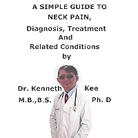 A Simple Guide To Neck Pain, Diagnosis, Treatment And Related Conditions A Simple Guide To Neck Pain, Diagnosis, Treatment And Related Conditions Kindle