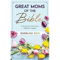 Great Moms of the Bible: A Guide for Christian Mothers Today (Moms of the Bible Collection)