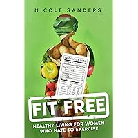 FIT FREE: HEALTHY LIVING FOR WOMEN WHO HATE TO EXERCISE FIT FREE: HEALTHY LIVING FOR WOMEN WHO HATE TO EXERCISE Paperback Kindle