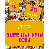 Oh! Top 50 Zucchini Main Dish Recipes Volume 4: Home Cooking Made Easy with Zucchini Main Dish Cookbook! Oh! Top 50 Zucchini Main Dish Recipes Volume 4: Home Cooking Made Easy with Zucchini Main Dish Cookbook! Kindle Paperback