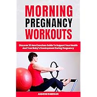 MORNING PREGNANCY WORKOUT: Discover 20 New Exercises Guide To Support Your Health And Your Baby’s Development During Pregnancy