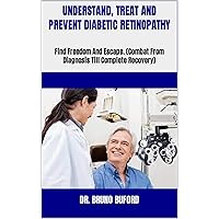 UNDERSTAND, TREAT AND PREVENT DIABETIC RETINOPATHY : Find Freedom And Escape. (Combat From Diagnosis Till Complete Recovery) UNDERSTAND, TREAT AND PREVENT DIABETIC RETINOPATHY : Find Freedom And Escape. (Combat From Diagnosis Till Complete Recovery) Kindle Paperback