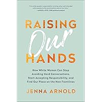 Raising Our Hands: How White Women Can Stop Avoiding Hard Conversations, Start Accepting Responsibility, and Find Our Place on the New Frontlines Raising Our Hands: How White Women Can Stop Avoiding Hard Conversations, Start Accepting Responsibility, and Find Our Place on the New Frontlines Hardcover Kindle Audible Audiobook