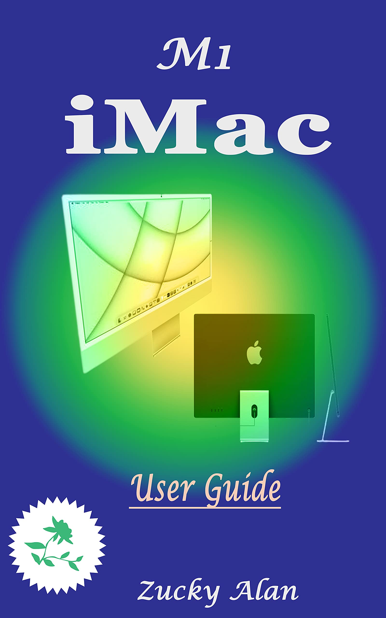 M1 iMAC USER GUIDE: The Ultimate Step By Step Technical Manual For Beginners And Seniors To Master Apple’s New 24-Inch iMac Model With Tips, And Shortcuts For Macos Big Sur 11 2021