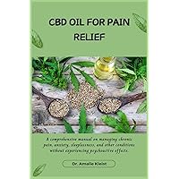 CBD Oil for Pain Relief: A comprehensive manual on managing chronic pain, anxiety, sleeplessness, and other conditions without experiencing psychoactive effects.