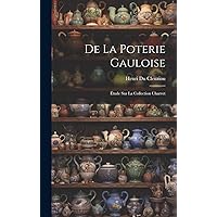 De La Poterie Gauloise: Étude Sur La Collection Charvet (French Edition) De La Poterie Gauloise: Étude Sur La Collection Charvet (French Edition) Hardcover Paperback
