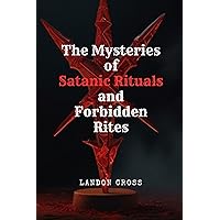 The Mysteries of Satanic Rituals and Forbidden Rites The Mysteries of Satanic Rituals and Forbidden Rites Kindle Paperback