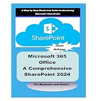 Microsoft 365 Office: A Comprehensive SharePoint 2024 Guide for Beginners and Seniors: A Step-by-Step Illustrated Guide to Mastering Microsoft SharePoint Microsoft 365 Office: A Comprehensive SharePoint 2024 Guide for Beginners and Seniors: A Step-by-Step Illustrated Guide to Mastering Microsoft SharePoint Paperback Kindle