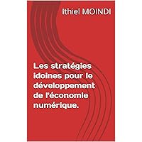 Les stratégies idoines pour le développement de l'économie numérique. (French Edition) Les stratégies idoines pour le développement de l'économie numérique. (French Edition) Kindle