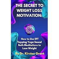 The Secret to Weight Loss Motivation: How to Use EFT Tapping Yoga Sound Bath Meditations to Lose Weight The Secret to Weight Loss Motivation: How to Use EFT Tapping Yoga Sound Bath Meditations to Lose Weight Kindle Paperback