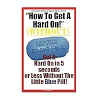 How To Get a Hard On Without The Little Blue Pill How To Get a Hard On Without The Little Blue Pill Kindle