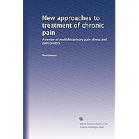 New approaches to treatment of chronic pain: A review of multidisciplinary pain clinics and pain centers New approaches to treatment of chronic pain: A review of multidisciplinary pain clinics and pain centers Paperback