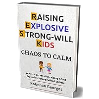 CHAOS TO CALM: Ancient Secrets for raising ADHD Explosive Strong-Willed Children