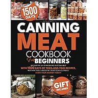 Canning Meat for Beginners: Discover the Joy of Preserving Your Own Meat with 1500 Days of Tried-and-True Recipes, Must-Have Tools. Unlock the Secret to Delicious Meals. Start Your Journey Today! Canning Meat for Beginners: Discover the Joy of Preserving Your Own Meat with 1500 Days of Tried-and-True Recipes, Must-Have Tools. Unlock the Secret to Delicious Meals. Start Your Journey Today! Paperback Kindle