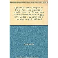 Opium derivatives: A report on the matter of the existence or possible existence of a monopoly situation in relation to the supply in the United Kingdom ... by Command of Her Majesty April 1989 (Cm) Opium derivatives: A report on the matter of the existence or possible existence of a monopoly situation in relation to the supply in the United Kingdom ... by Command of Her Majesty April 1989 (Cm) Paperback