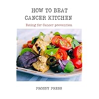 HOW TO BEAT CANCER KITCHEN : Healthy Eating for cancer patients, cancer-proof your kitchen, Eating for cancer prevention HOW TO BEAT CANCER KITCHEN : Healthy Eating for cancer patients, cancer-proof your kitchen, Eating for cancer prevention Kindle Paperback