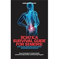 SCIATICA SURVIVAL GUIDE FOR SENIORS: HOW TO LIVE PAIN-FREE WITH SIMPLE EXERCISES AND STRETCHES: Proven Strategies for Sciatica Relief: A Senior-Friendly Exercise and Stretching Program. SCIATICA SURVIVAL GUIDE FOR SENIORS: HOW TO LIVE PAIN-FREE WITH SIMPLE EXERCISES AND STRETCHES: Proven Strategies for Sciatica Relief: A Senior-Friendly Exercise and Stretching Program. Kindle Paperback