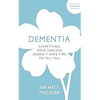 Dementia: Everything Your Doctor Doesn't Have Time to Tell You (Overcoming Common Problems) Dementia: Everything Your Doctor Doesn't Have Time to Tell You (Overcoming Common Problems) Kindle Paperback