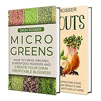 Microgreens and Sprouts: How You Can Grow Organic Superfood Indoors and Turn It Into a Profitable Business (Self-sustaining)