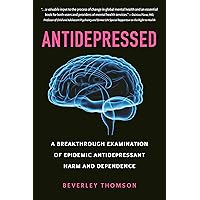 Antidepressed: A Breakthrough Examination of Epidemic Antidepressant Harm and Dependence Antidepressed: A Breakthrough Examination of Epidemic Antidepressant Harm and Dependence Paperback Kindle
