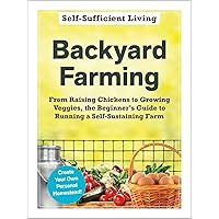 Backyard Farming: From Raising Chickens to Growing Veggies, the Beginner's Guide to Running a Self-Sustaining Farm (Self-Sufficient Living Series) Backyard Farming: From Raising Chickens to Growing Veggies, the Beginner's Guide to Running a Self-Sustaining Farm (Self-Sufficient Living Series) Paperback Kindle Audible Audiobook Audio CD