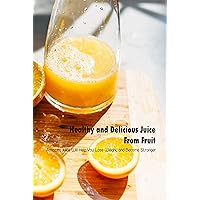 Healthy and Delicious Juice From Fruit: Amazing Juice Will Help You Lose Weight and Become Stronger: Juicing Cookbook Healthy and Delicious Juice From Fruit: Amazing Juice Will Help You Lose Weight and Become Stronger: Juicing Cookbook Kindle Paperback