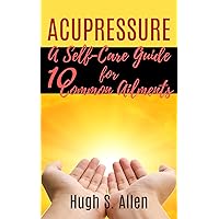 ACUPRESSURE: A Self-Care Guide for 10 Common Ailments (Pressure Points in the Human body) ACUPRESSURE: A Self-Care Guide for 10 Common Ailments (Pressure Points in the Human body) Kindle Audible Audiobook Paperback