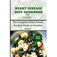 HEART DISEASE DIET COOKBOOK FOR VEGANS: The Complete Plant-Based Recipes Guide to Healthy Heart HEART DISEASE DIET COOKBOOK FOR VEGANS: The Complete Plant-Based Recipes Guide to Healthy Heart Paperback Kindle