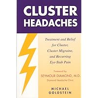 Cluster Headaches, Treatment and Relief: Treatment and Relief for Cluster, Cluster Migraine, and Recurring Eye-Stab Pain Cluster Headaches, Treatment and Relief: Treatment and Relief for Cluster, Cluster Migraine, and Recurring Eye-Stab Pain Paperback