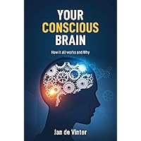 YOUR CONSCIOUS BRAIN: How it all works and Why YOUR CONSCIOUS BRAIN: How it all works and Why Kindle Paperback