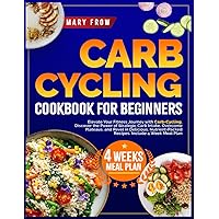 Carb Cycling Cookbook for Beginners: Elevate Your Fitness Journey with Carb-Cycling. Discover the Power of Strategic Carb Intake, Overcome Plateaus, and Revel in Delicious, Nutrient-Packed Recipes.