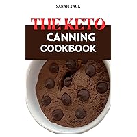 THE KETO CANNING COOKBOOK: Preserving Ketogenic Delights: Jars of Flavor, Journeys of Health