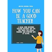 How you can be a good teacher.: A small guide including teaching methods and tips and tricks for lesson planning and everyday life at school. How you can be a good teacher.: A small guide including teaching methods and tips and tricks for lesson planning and everyday life at school. Kindle Paperback